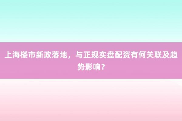 上海楼市新政落地，与正规实盘配资有何关联及趋势影响？