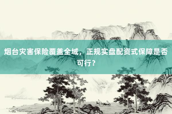 烟台灾害保险覆盖全域，正规实盘配资式保障是否可行？