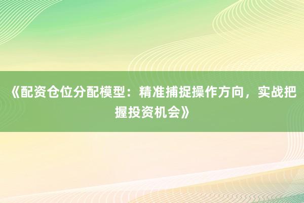 《配资仓位分配模型：精准捕捉操作方向，实战把握投资机会》