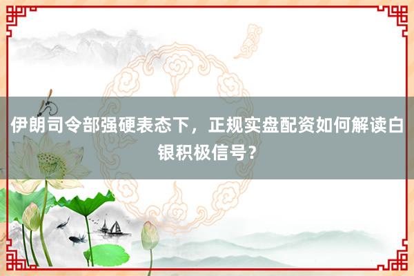 伊朗司令部强硬表态下，正规实盘配资如何解读白银积极信号？