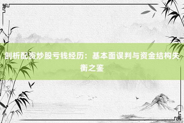 剖析配资炒股亏钱经历：基本面误判与资金结构失衡之鉴