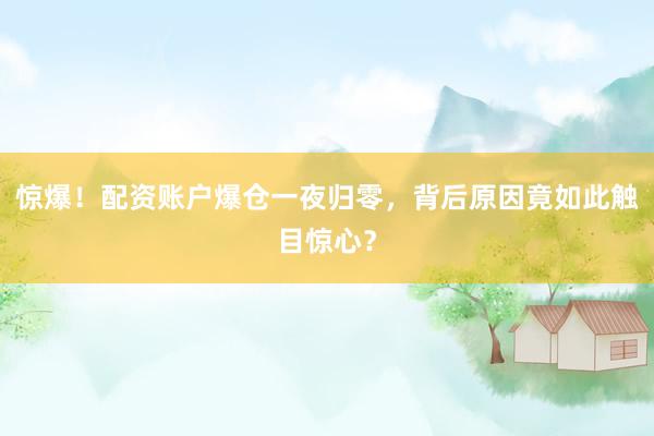 惊爆！配资账户爆仓一夜归零，背后原因竟如此触目惊心？