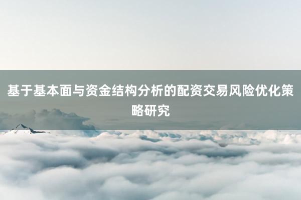 基于基本面与资金结构分析的配资交易风险优化策略研究