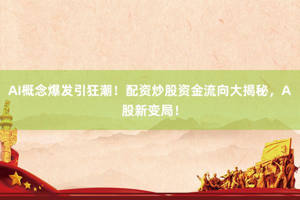 AI概念爆发引狂潮！配资炒股资金流向大揭秘，A股新变局！