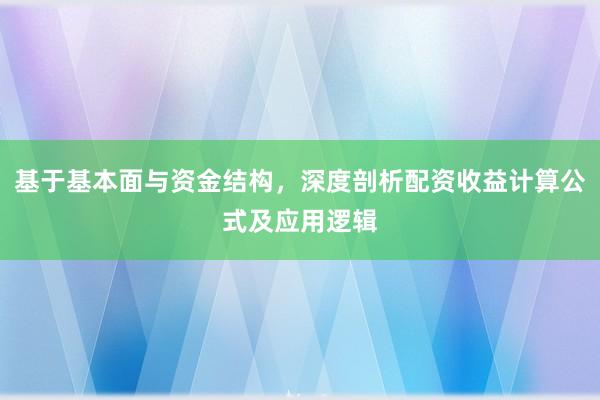 基于基本面与资金结构，深度剖析配资收益计算公式及应用逻辑