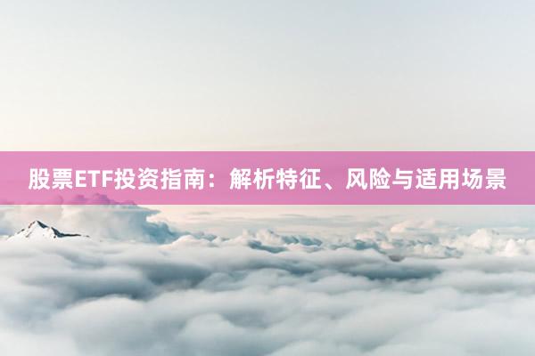 股票ETF投资指南：解析特征、风险与适用场景