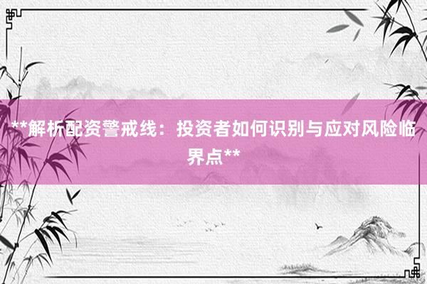 **解析配资警戒线：投资者如何识别与应对风险临界点**
