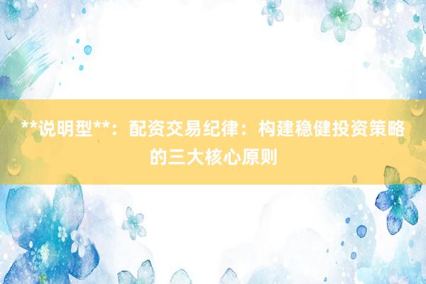 **说明型**：配资交易纪律：构建稳健投资策略的三大核心原则