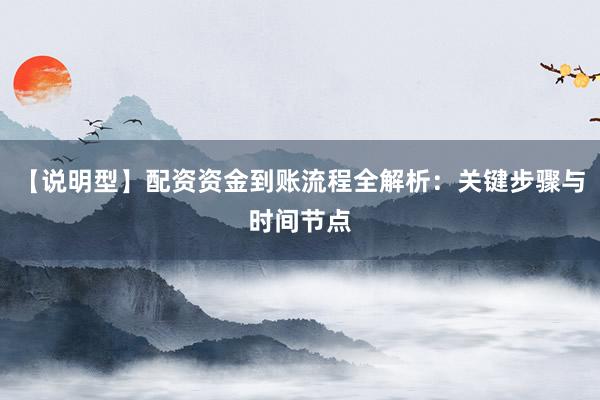 【说明型】配资资金到账流程全解析：关键步骤与时间节点