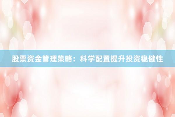 股票资金管理策略：科学配置提升投资稳健性