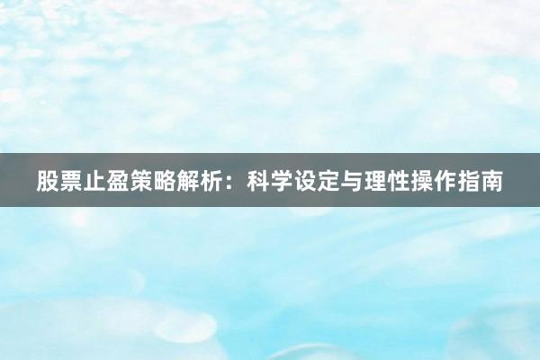 股票止盈策略解析：科学设定与理性操作指南