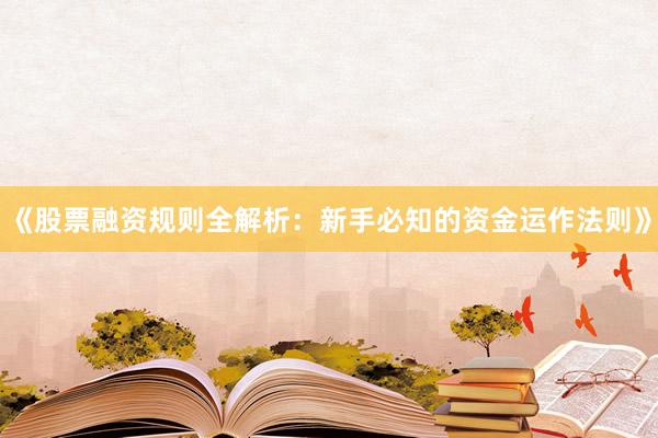 《股票融资规则全解析：新手必知的资金运作法则》