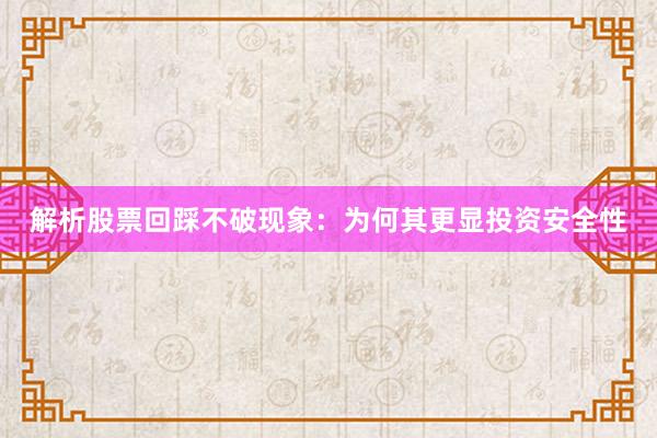 解析股票回踩不破现象：为何其更显投资安全性
