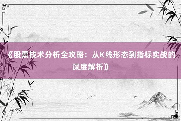 《股票技术分析全攻略：从K线形态到指标实战的深度解析》