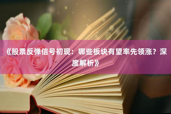 《股票反弹信号初现：哪些板块有望率先领涨？深度解析》