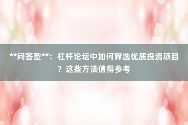 **问答型**：杠杆论坛中如何筛选优质投资项目？这些方法值得参考