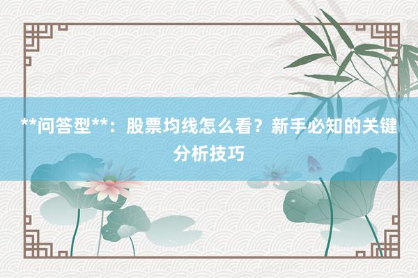 **问答型**：股票均线怎么看？新手必知的关键分析技巧