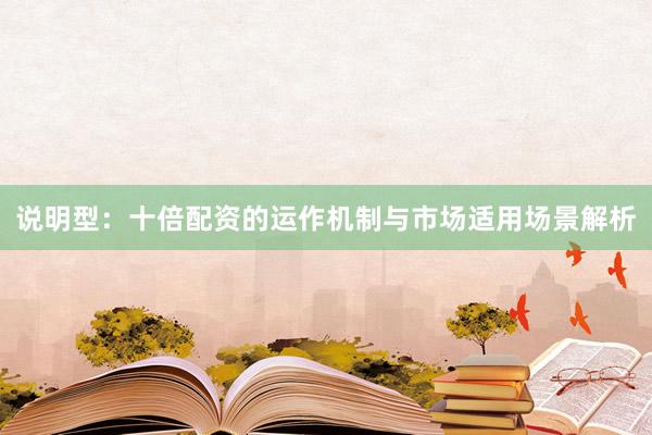 说明型：十倍配资的运作机制与市场适用场景解析