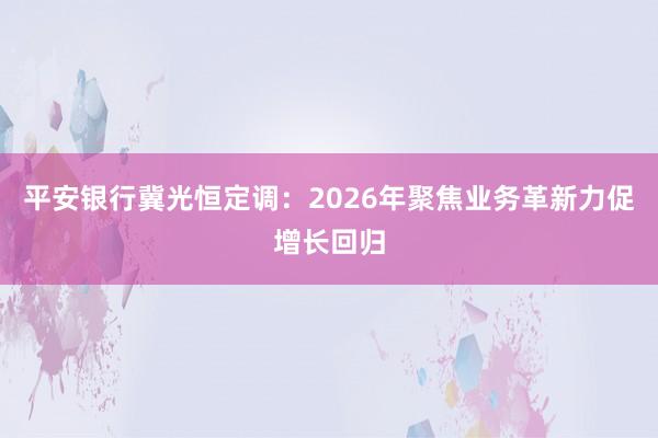 平安银行冀光恒定调：2026年聚焦业务革新力促增长回归
