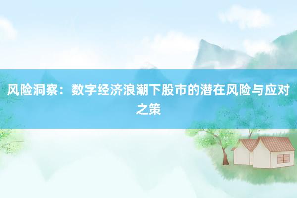 风险洞察：数字经济浪潮下股市的潜在风险与应对之策