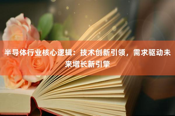 半导体行业核心逻辑：技术创新引领，需求驱动未来增长新引擎