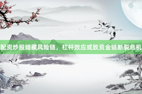 配资炒股暗藏风险链，杠杆效应或致资金链断裂危机