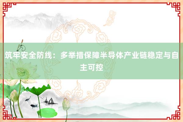 筑牢安全防线：多举措保障半导体产业链稳定与自主可控