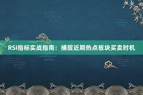 RSI指标实战指南：捕捉近期热点板块买卖时机
