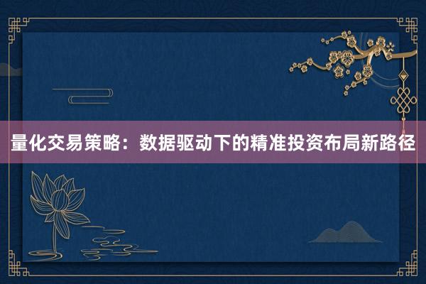 量化交易策略：数据驱动下的精准投资布局新路径