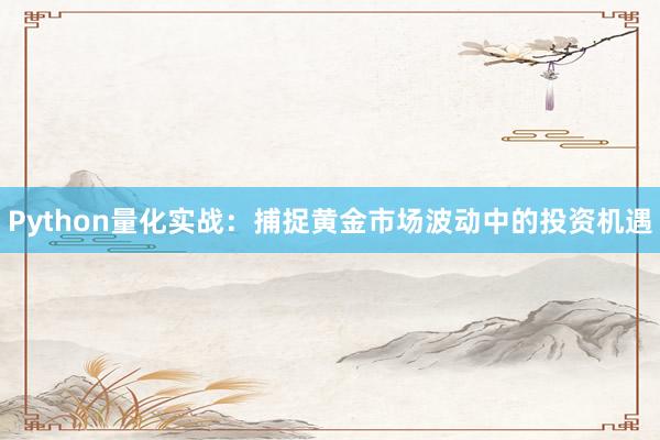 Python量化实战：捕捉黄金市场波动中的投资机遇