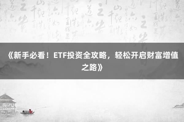 《新手必看！ETF投资全攻略，轻松开启财富增值之路》