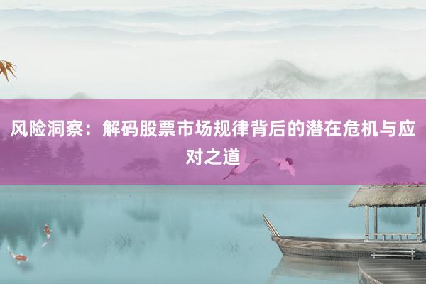 风险洞察：解码股票市场规律背后的潜在危机与应对之道