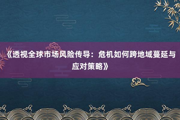 《透视全球市场风险传导：危机如何跨地域蔓延与应对策略》