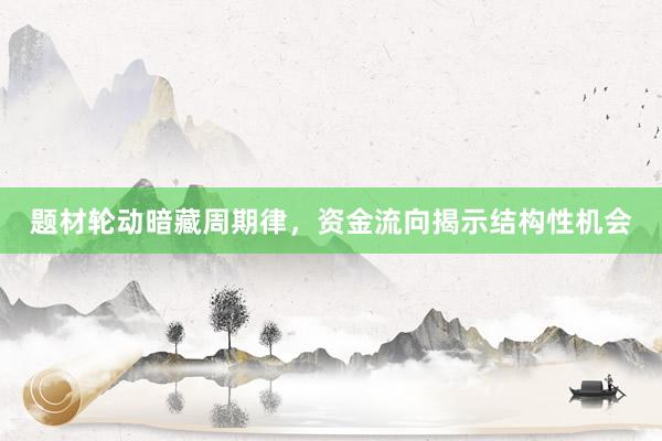 题材轮动暗藏周期律，资金流向揭示结构性机会