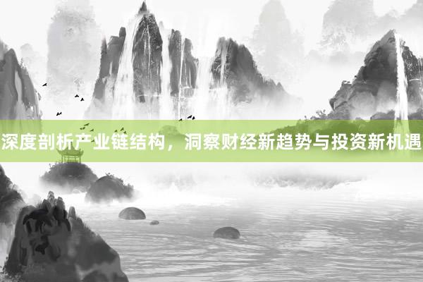 深度剖析产业链结构，洞察财经新趋势与投资新机遇