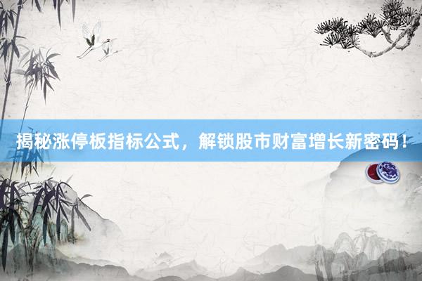 揭秘涨停板指标公式，解锁股市财富增长新密码！