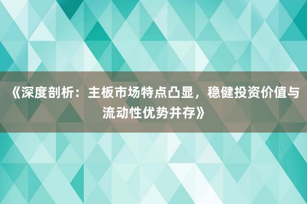 《深度剖析：主板市场特点凸显，稳健投资价值与流动性优势并存》