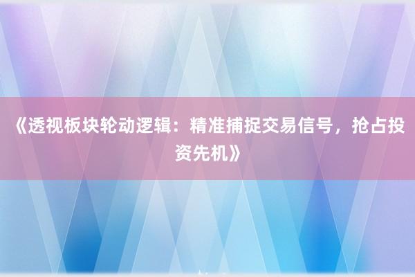 《透视板块轮动逻辑：精准捕捉交易信号，抢占投资先机》