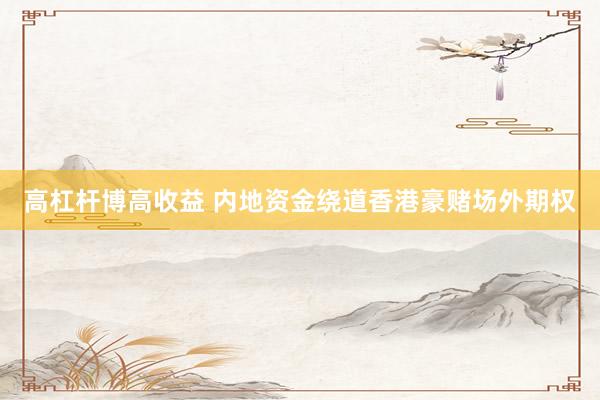 高杠杆博高收益 内地资金绕道香港豪赌场外期权