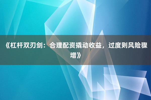 《杠杆双刃剑：合理配资撬动收益，过度则风险骤增》