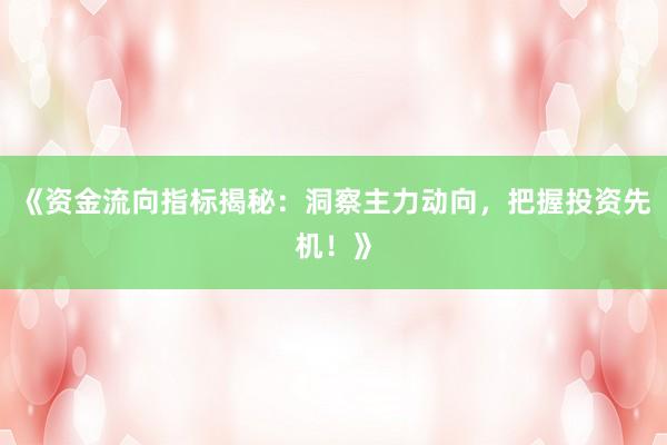 《资金流向指标揭秘：洞察主力动向，把握投资先机！》