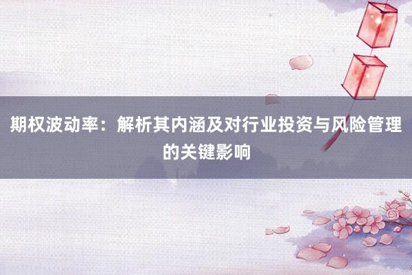 期权波动率：解析其内涵及对行业投资与风险管理的关键影响