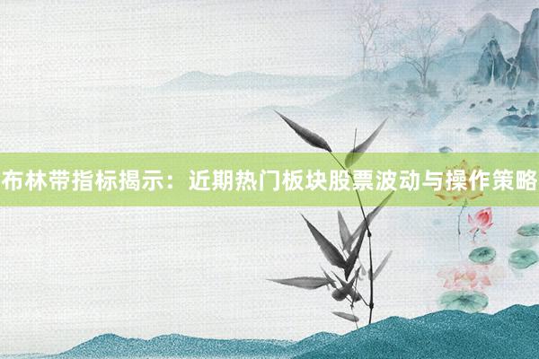 布林带指标揭示：近期热门板块股票波动与操作策略