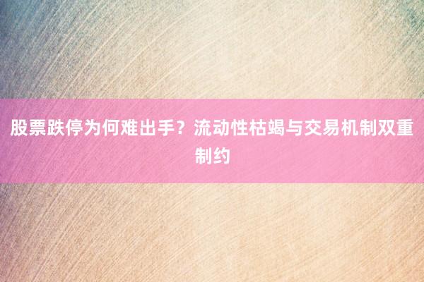 股票跌停为何难出手？流动性枯竭与交易机制双重制约