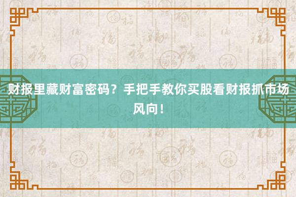 财报里藏财富密码？手把手教你买股看财报抓市场风向！
