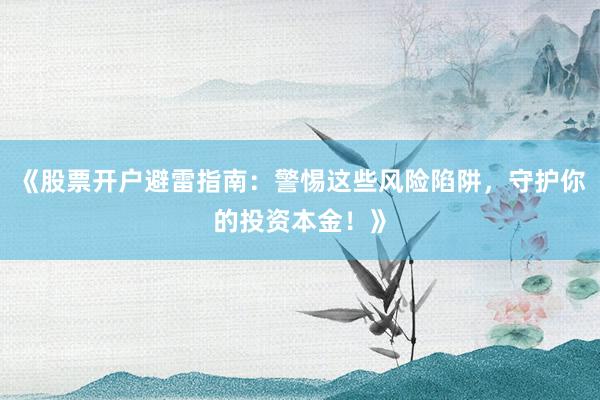 《股票开户避雷指南：警惕这些风险陷阱，守护你的投资本金！》