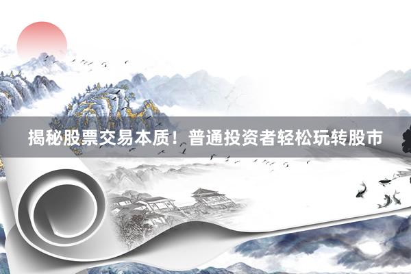 揭秘股票交易本质！普通投资者轻松玩转股市