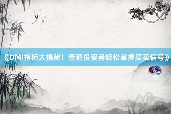 《DMI指标大揭秘！普通投资者轻松掌握买卖信号》