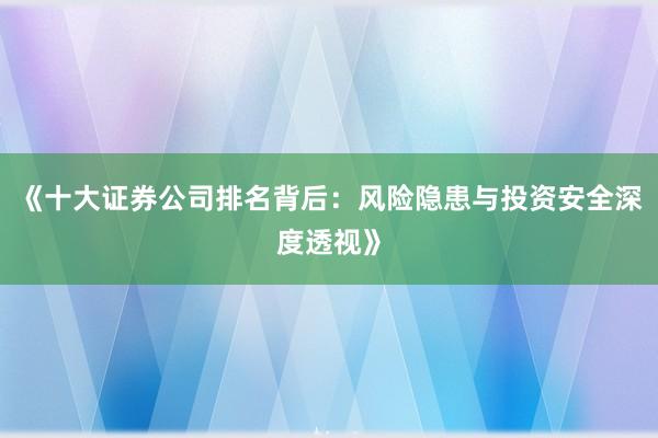《十大证券公司排名背后：风险隐患与投资安全深度透视》