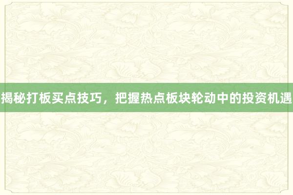 揭秘打板买点技巧，把握热点板块轮动中的投资机遇